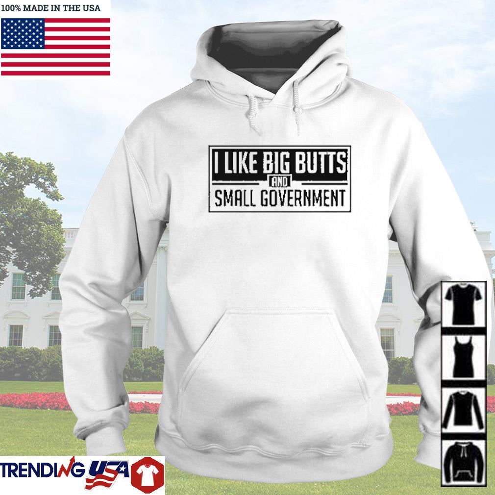 I Like Big Butts And Small Government Shirt Hoodie Sweater And Long Sleeve