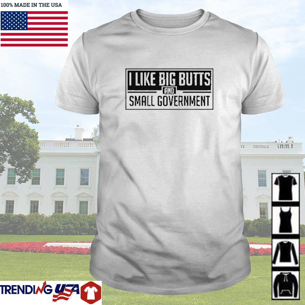 I Like Big Butts And Small Government Shirt Hoodie Sweater And Long Sleeve