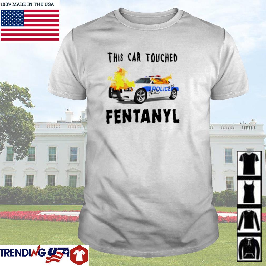 Nice This car touched fentanyl shirt
