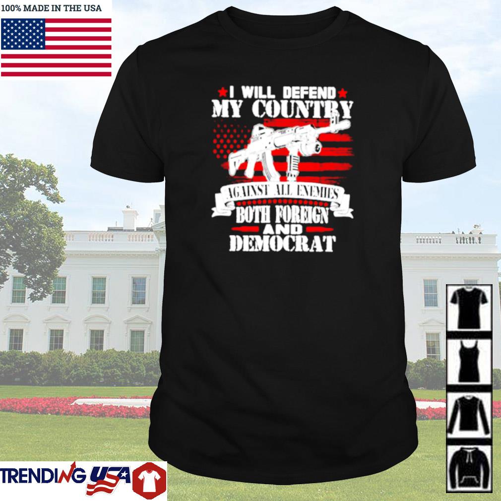 Official I will defend my country against all enemies both foreign and democrat shirt