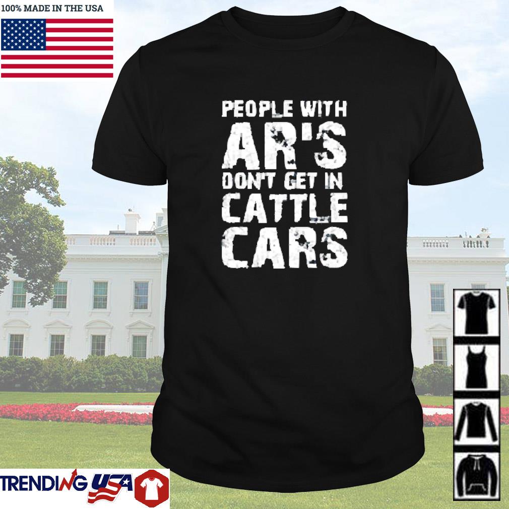Funny People with ar's don't get in cattle cars shirt