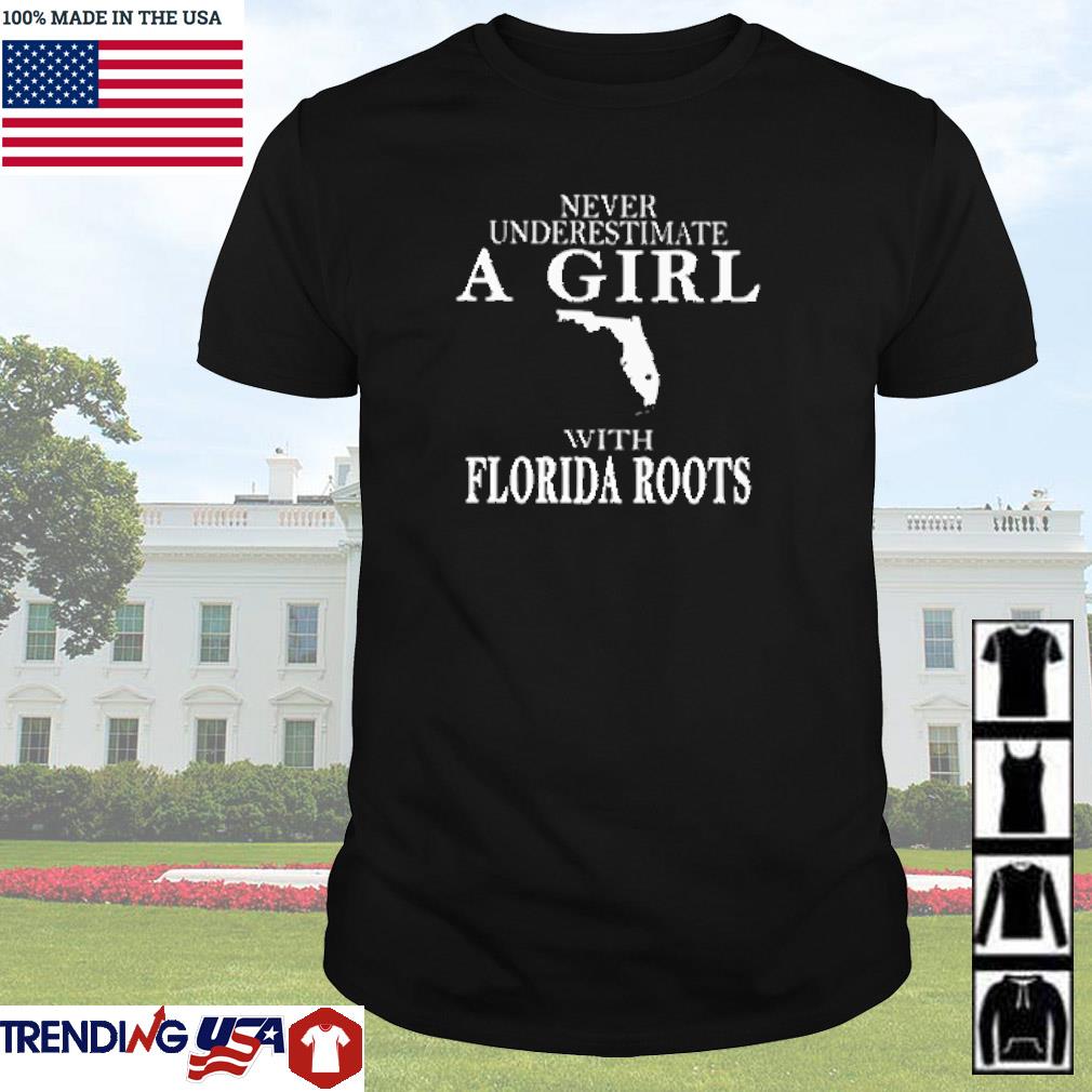 Nice Never underestimate a girl Florida roots shirt