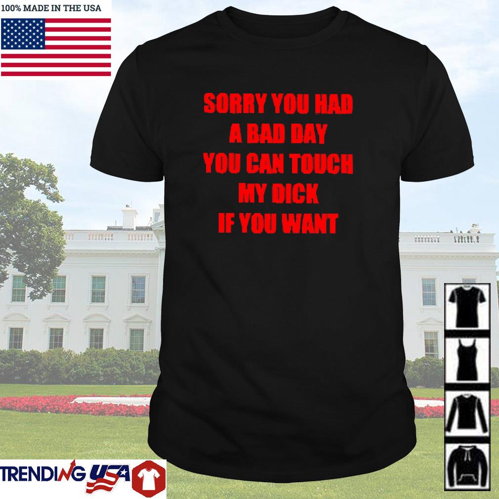 Top Sorry you had a bad day you can touch my dick if you want shirt