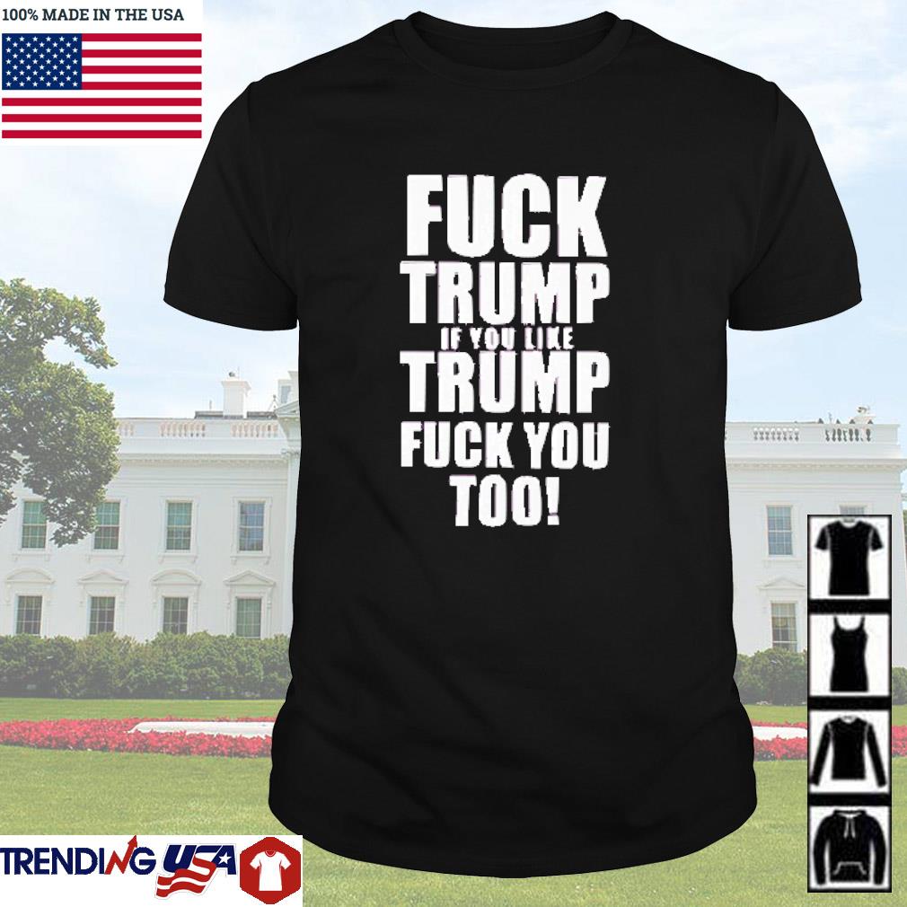 Best Fuck Trump if you like Trump fuck you too shirt