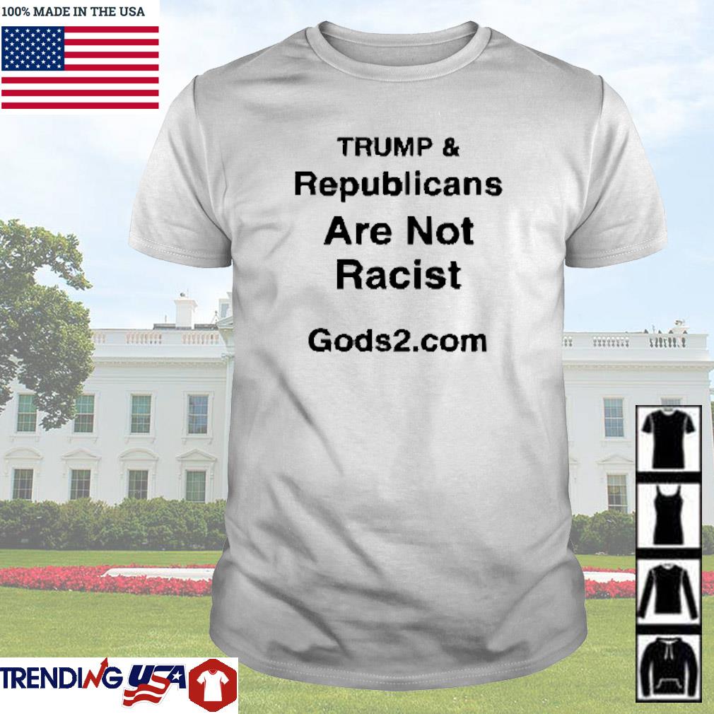 Best Trump & republicans are not racist shirt
