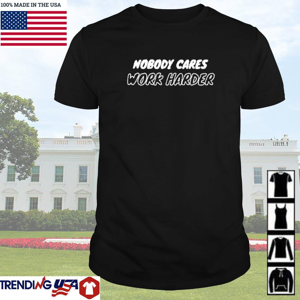Official Nobody cares work harder shirt