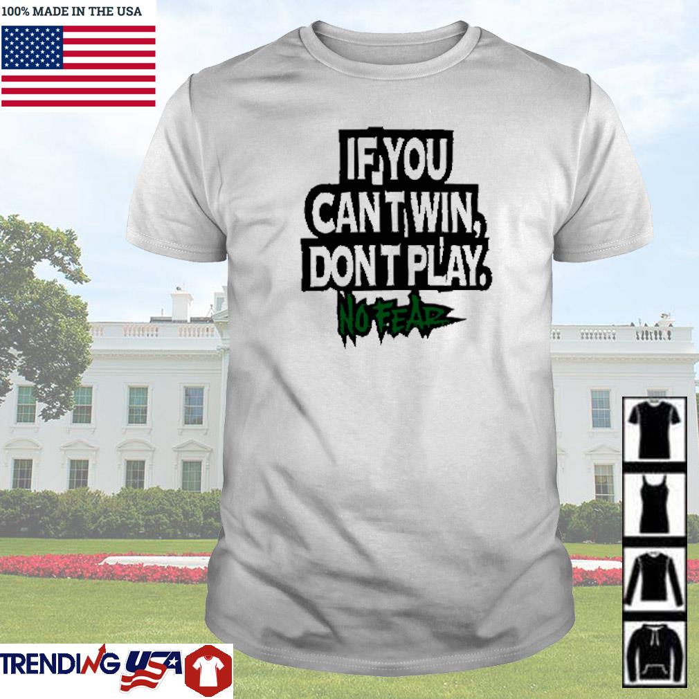 Awesome If you can't win dont play no fear shirt