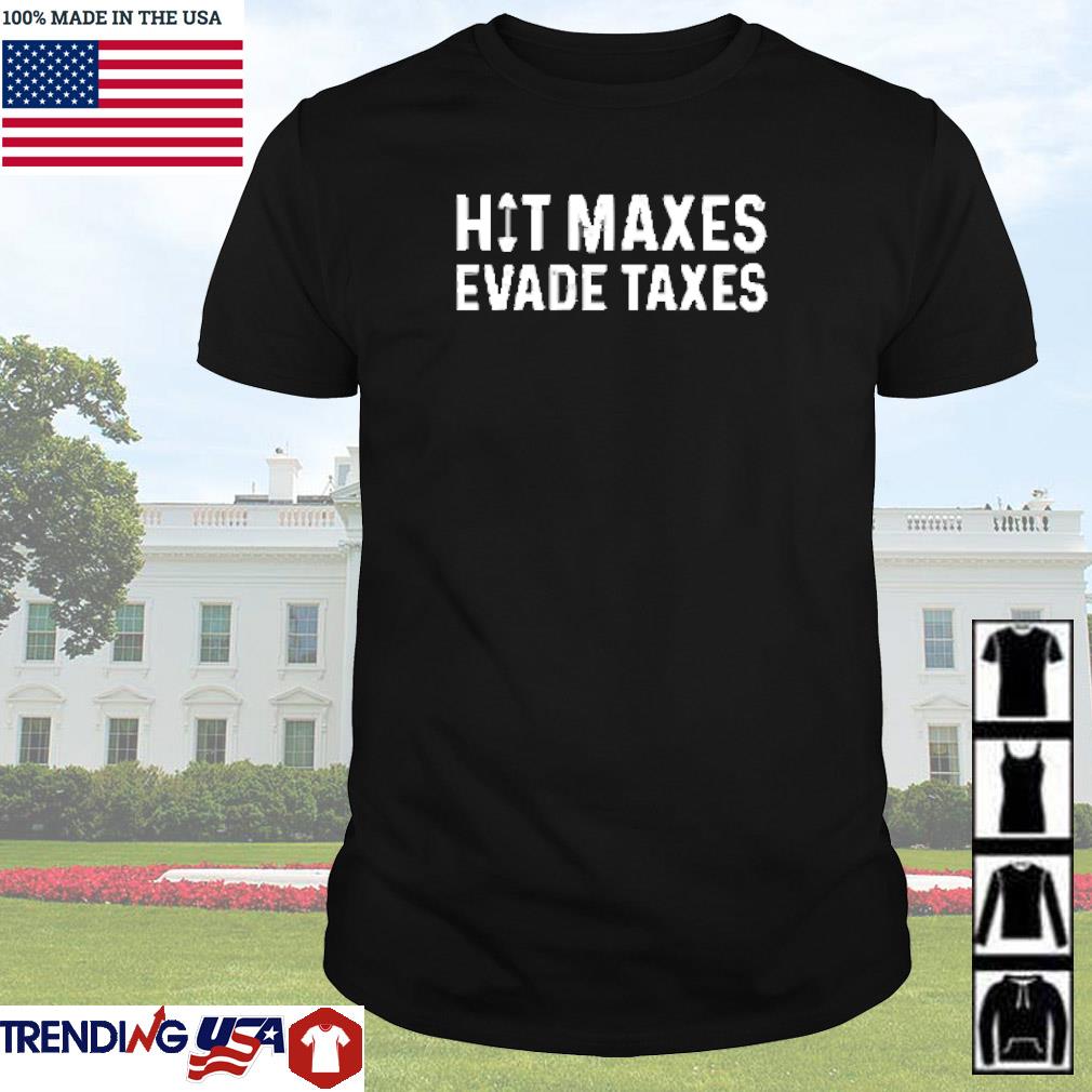 Funny Hit maxes evade taxes shirt