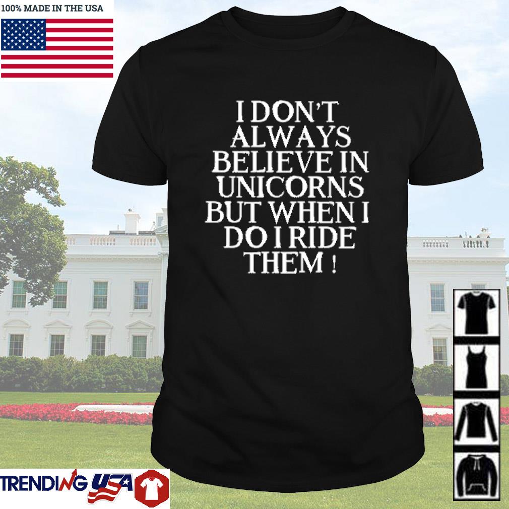 Nice I dont always believe in unicorns but when I do I ride them shirt