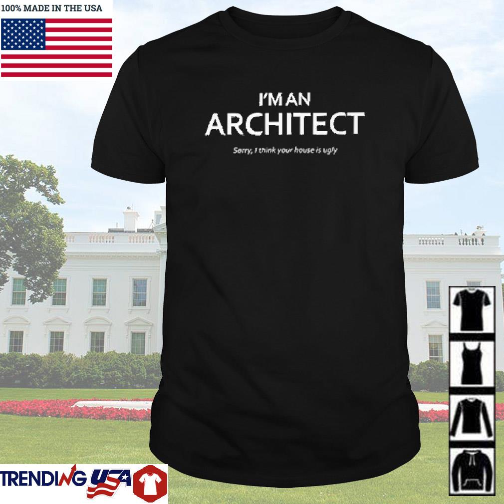 Official I'm an architect sorry I think you house is ugly shirt