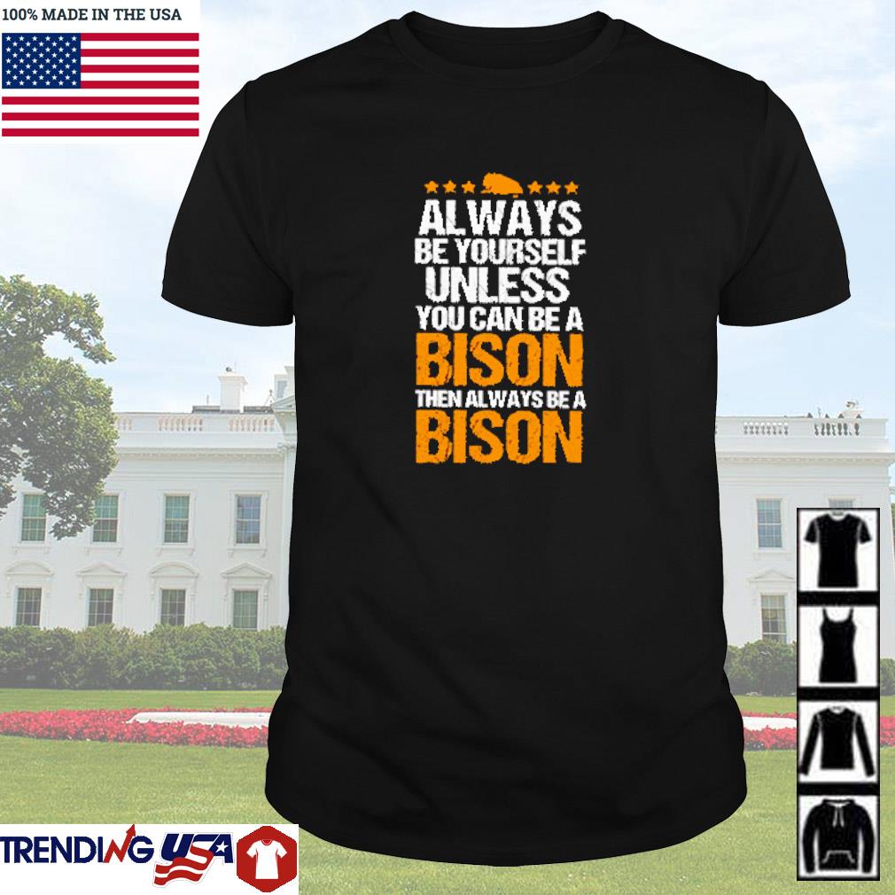 Awesome Always be yourself unless you can be a Bison then always be a Bison shirt