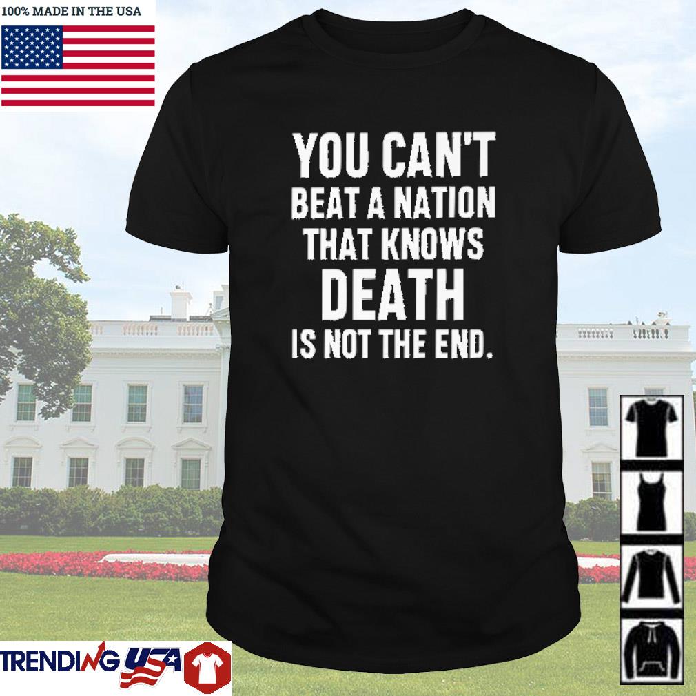 Original You can't beat a nation that knows death is not the end shirt