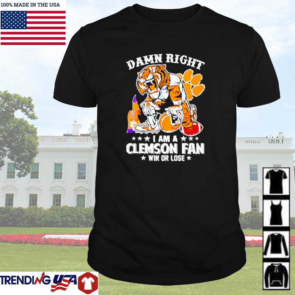 Top Damn right I am a Clemson Tigers fan win or lose shirt