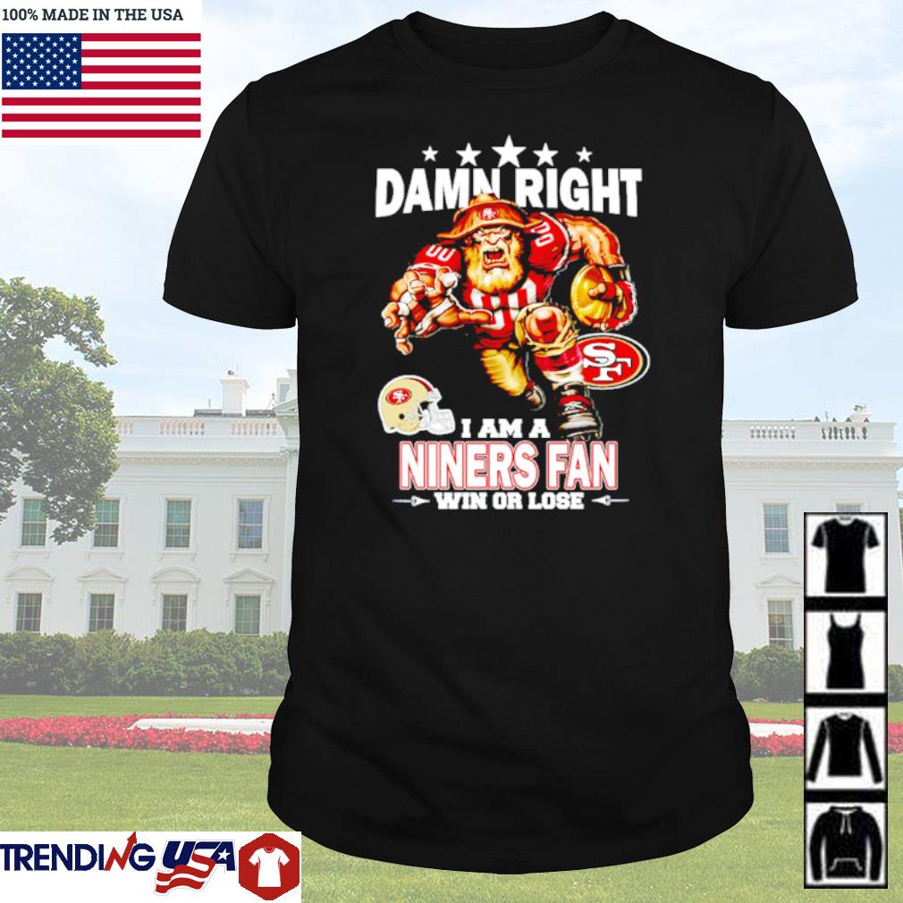 Funny Damn right I am a San Francisco 49ers fan win or lose shirt