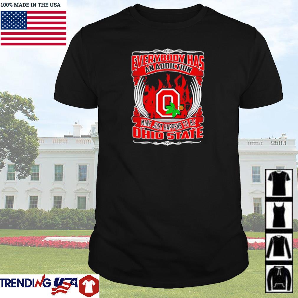 Nice Everybody has an addiction mine just happens to be Ohio State shirt