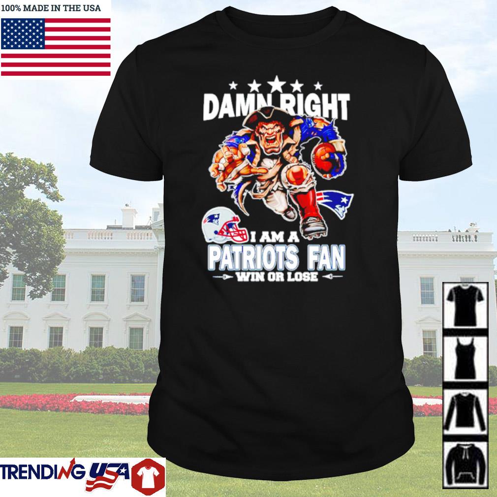 Official Damn right I am a New England Patriots fan win or lose shirt