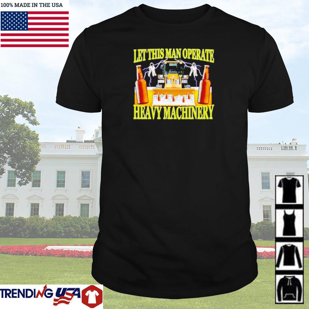 Original Let this man operate heavy machinery shirt