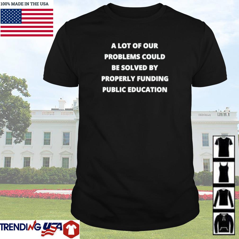 Top A lot of our problems could be solved by properly funding public education shirt